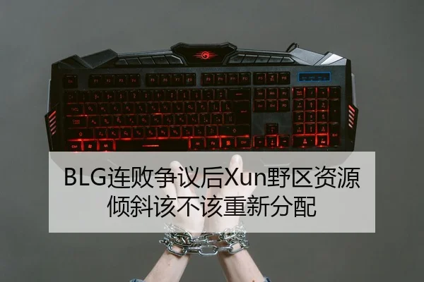 BLG连败争议后Xun野区资源倾斜该不该重新分配