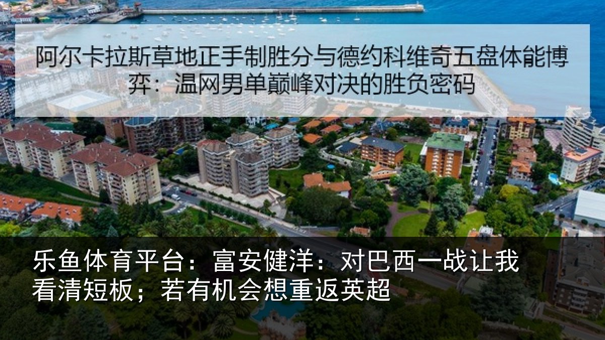 乐鱼体育平台:富安健洋:对巴西一战让我看清短板;若有机会想重返英超