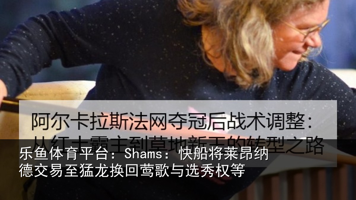 乐鱼体育平台:Shams:快船将莱昂纳德交易至猛龙换回莺歌与选秀权等