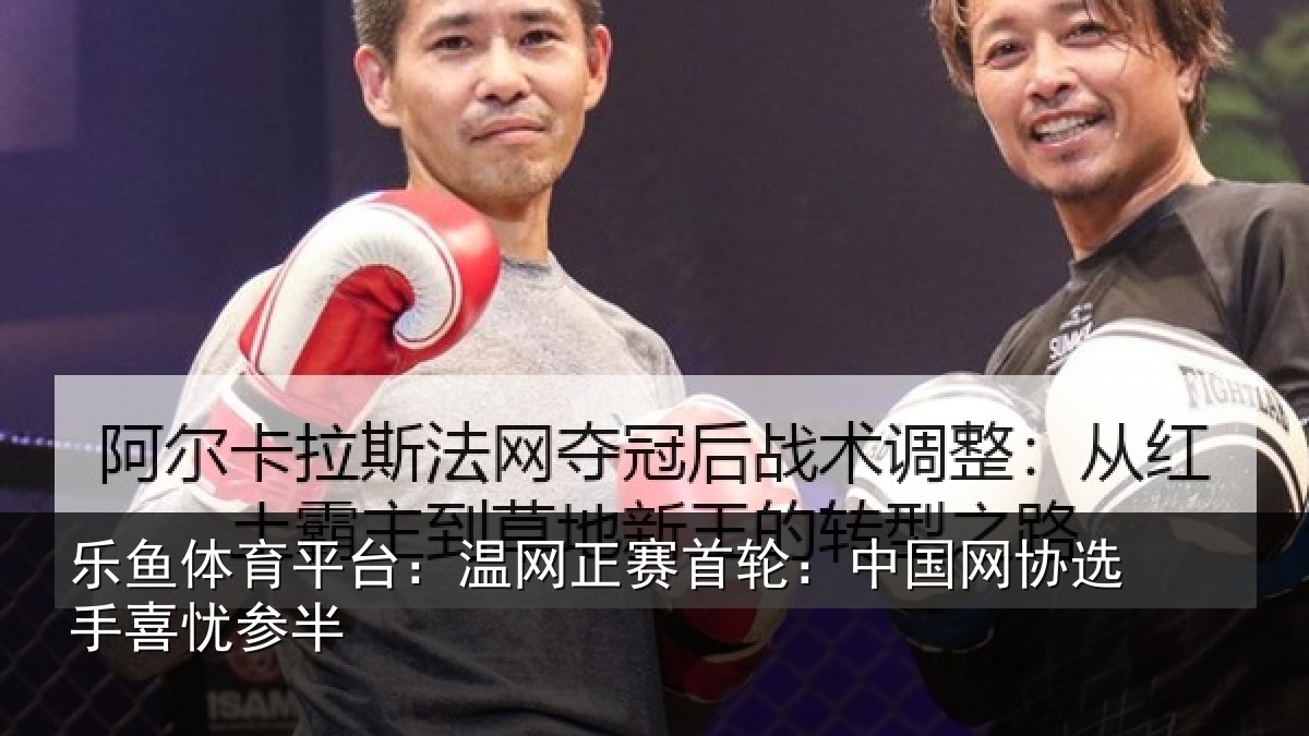 乐鱼体育平台:温网相关情况选手喜忧参半