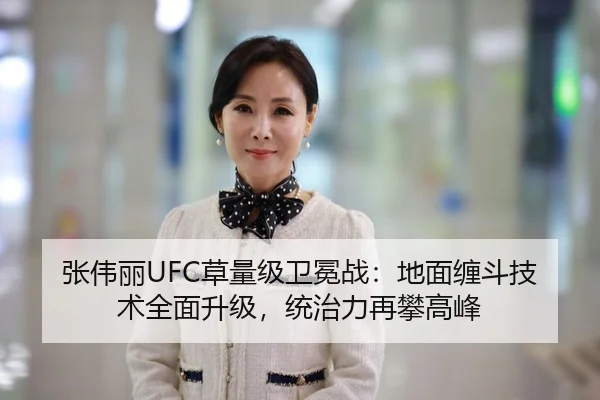 张伟丽UFC草量级卫冕战：地面缠斗技术全面升级，统治力再攀高峰