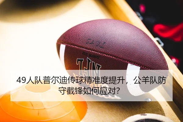 49人队普尔迪传球精准度提升，公羊队防守截锋如何应对？