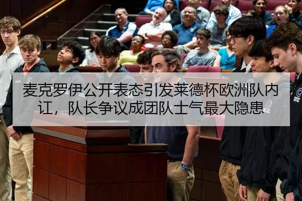 麦克罗伊公开表态引发莱德杯欧洲队内讧，队长争议成团队士气最大隐患