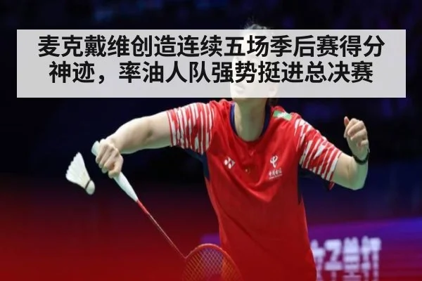 麦克戴维创造连续五场季后赛得分神迹,率油人队强势挺进总决赛